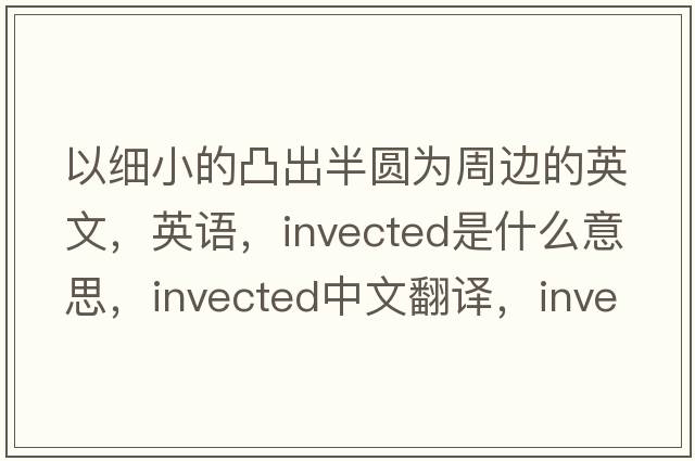 以細小的凸出半圓為周邊的英文，英語(yǔ)，invected是什么意思，invected中文翻譯，invected怎么讀、發(fā)音、用法及例句