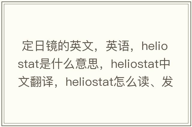  定日鏡的英文，英語(yǔ)，heliostat是什么意思，heliostat中文翻譯，heliostat怎么讀、發(fā)音、用法及例句