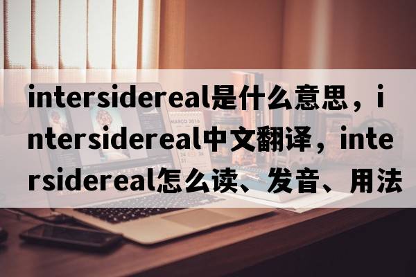 intersidereal是什么意思，intersidereal中文翻譯，intersidereal怎么讀、發(fā)音、用法及例句