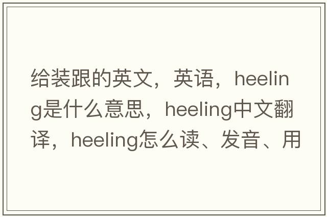 給裝跟的英文，英語(yǔ)，heeling是什么意思，heeling中文翻譯，heeling怎么讀、發(fā)音、用法及例句