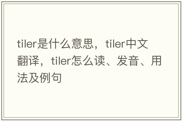 tiler是什么意思，tiler中文翻譯，tiler怎么讀、發(fā)音、用法及例句