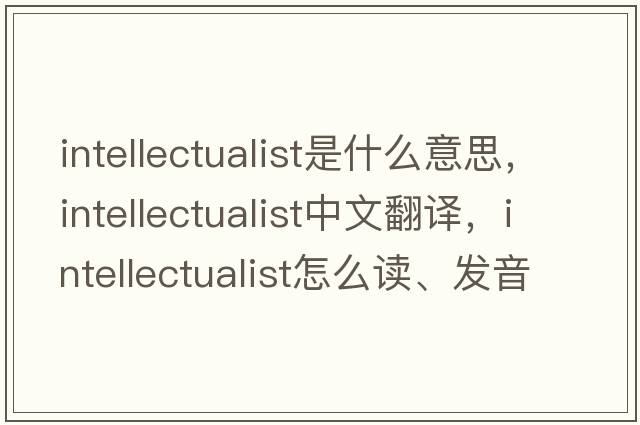 intellectualist是什么意思，intellectualist中文翻譯，intellectualist怎么讀、發(fā)音、用法及例句