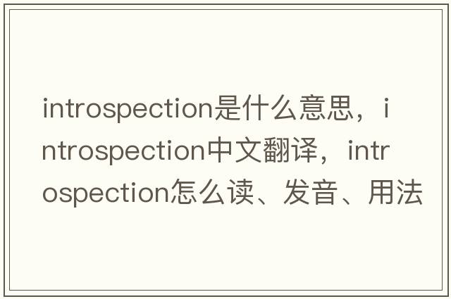 introspection是什么意思，introspection中文翻譯，introspection怎么讀、發(fā)音、用法及例句