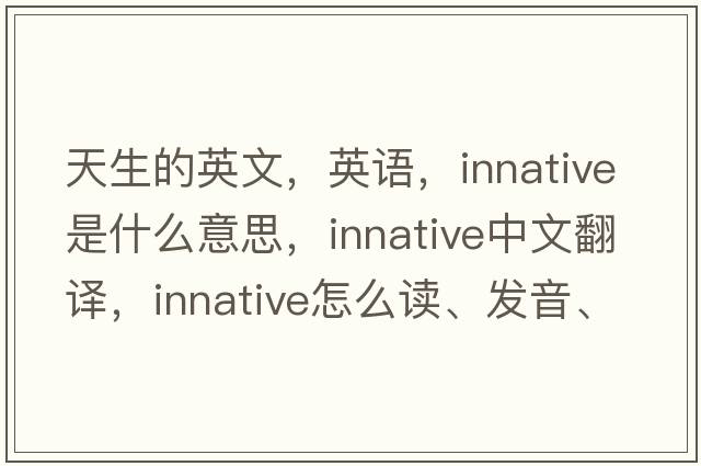 天生的英文，英語(yǔ)，innative是什么意思，innative中文翻譯，innative怎么讀、發(fā)音、用法及例句