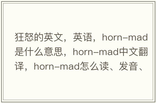 狂怒的英文，英語(yǔ)，horn-mad是什么意思，horn-mad中文翻譯，horn-mad怎么讀、發(fā)音、用法及例句