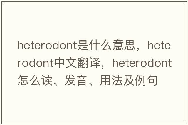 heterodont是什么意思，heterodont中文翻譯，heterodont怎么讀、發(fā)音、用法及例句