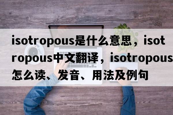 isotropous是什么意思，isotropous中文翻譯，isotropous怎么讀、發(fā)音、用法及例句