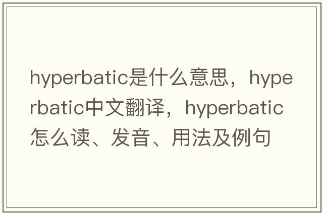 hyperbatic是什么意思，hyperbatic中文翻譯，hyperbatic怎么讀、發(fā)音、用法及例句
