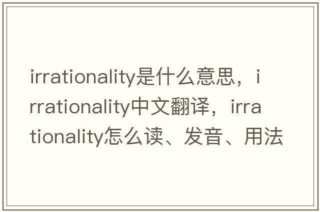 irrationality是什么意思，irrationality中文翻譯，irrationality怎么讀、發(fā)音、用法及例句