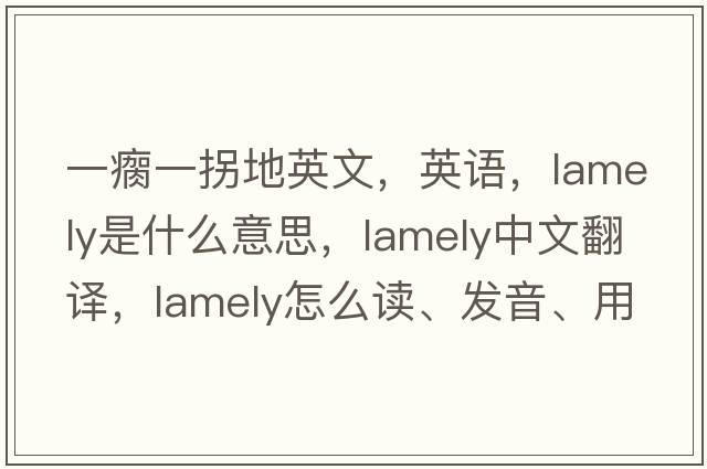 一瘸一拐地英文，英語(yǔ)，lamely是什么意思，lamely中文翻譯，lamely怎么讀、發(fā)音、用法及例句