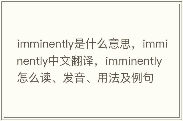 imminently是什么意思，imminently中文翻譯，imminently怎么讀、發(fā)音、用法及例句