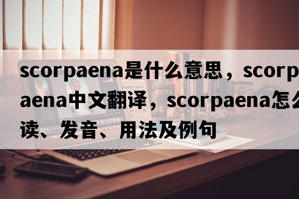 Scorpaena是什么意思，Scorpaena中文翻譯，Scorpaena怎么讀、發(fā)音、用法及例句