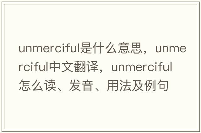 unmerciful是什么意思，unmerciful中文翻譯，unmerciful怎么讀、發(fā)音、用法及例句