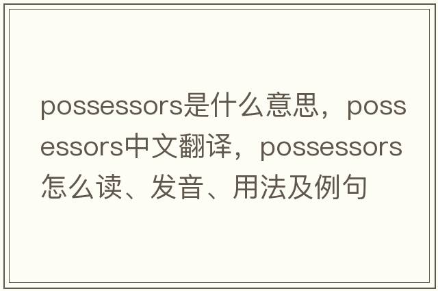 possessors是什么意思，possessors中文翻譯，possessors怎么讀、發(fā)音、用法及例句