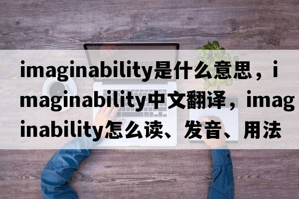 imaginability是什么意思，imaginability中文翻譯，imaginability怎么讀、發(fā)音、用法及例句