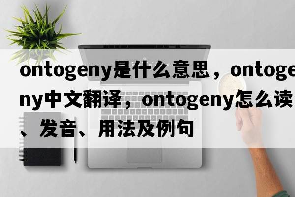 ontogeny是什么意思，ontogeny中文翻譯，ontogeny怎么讀、發(fā)音、用法及例句