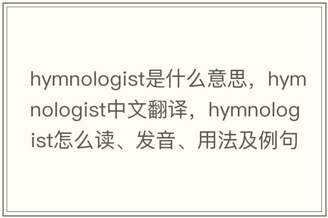 hymnologist是什么意思，hymnologist中文翻譯，hymnologist怎么讀、發(fā)音、用法及例句