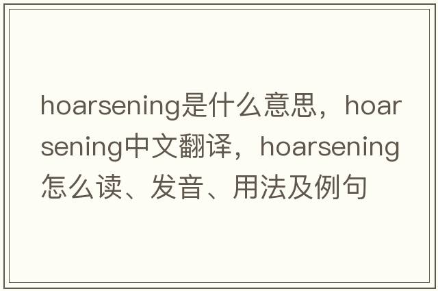 hoarsening是什么意思，hoarsening中文翻譯，hoarsening怎么讀、發(fā)音、用法及例句