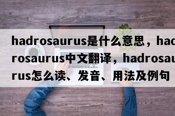hadrosaurus是什么意思，hadrosaurus中文翻譯，hadrosaurus怎么讀、發(fā)音、用法及例句