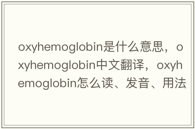 oxyhemoglobin是什么意思，oxyhemoglobin中文翻譯，oxyhemoglobin怎么讀、發(fā)音、用法及例句