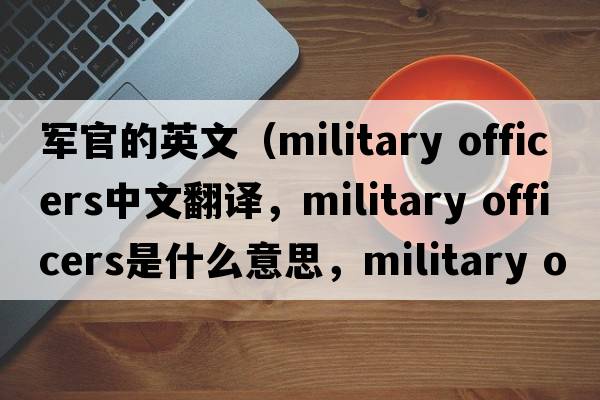 軍官的英文（military officers中文翻譯，military officers是什么意思，military officers發(fā)音、用法及例句）
