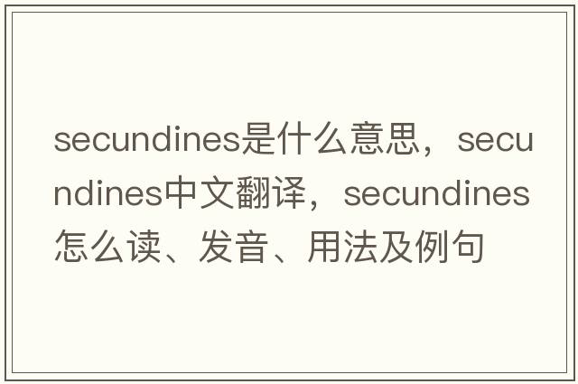 secundines是什么意思，secundines中文翻譯，secundines怎么讀、發(fā)音、用法及例句