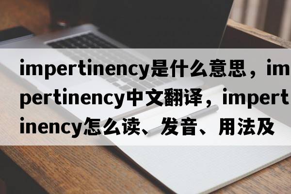 impertinency是什么意思，impertinency中文翻譯，impertinency怎么讀、發(fā)音、用法及例句