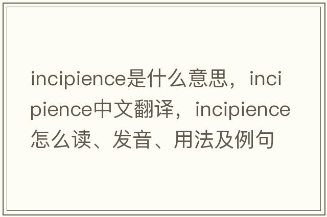 incipience是什么意思，incipience中文翻譯，incipience怎么讀、發(fā)音、用法及例句
