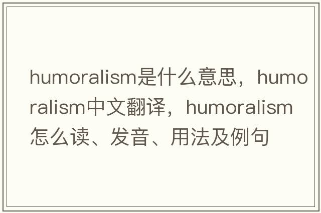 humoralism是什么意思，humoralism中文翻譯，humoralism怎么讀、發(fā)音、用法及例句