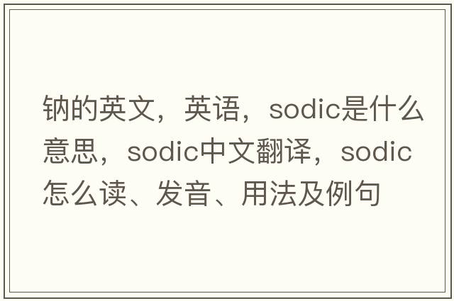 鈉的英文，英語(yǔ)，sodic是什么意思，sodic中文翻譯，sodic怎么讀、發(fā)音、用法及例句