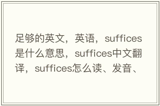 足夠的英文，英語(yǔ)，suffices是什么意思，suffices中文翻譯，suffices怎么讀、發(fā)音、用法及例句