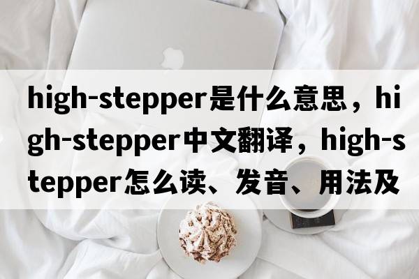 high-stepper是什么意思，high-stepper中文翻譯，high-stepper怎么讀、發(fā)音、用法及例句