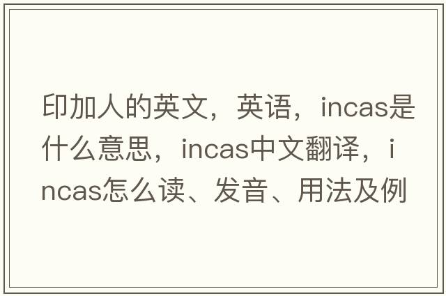 印加人的英文，英語(yǔ)，INCAS是什么意思，INCAS中文翻譯，INCAS怎么讀、發(fā)音、用法及例句