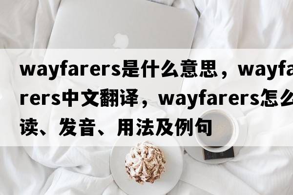 wayfarers是什么意思，wayfarers中文翻譯，wayfarers怎么讀、發(fā)音、用法及例句