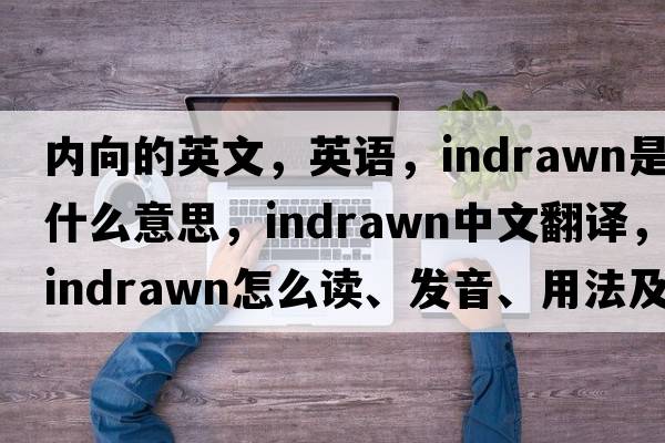 內向的英文，英語(yǔ)，indrawn是什么意思，indrawn中文翻譯，indrawn怎么讀、發(fā)音、用法及例句