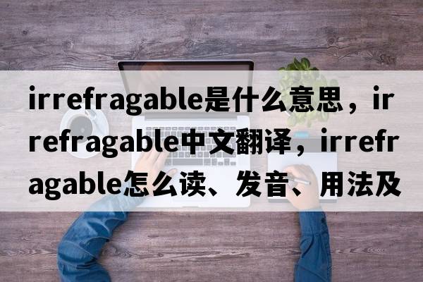 irrefragable是什么意思，irrefragable中文翻譯，irrefragable怎么讀、發(fā)音、用法及例句