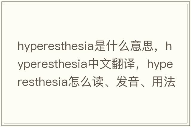 hyperesthesia是什么意思，hyperesthesia中文翻譯，hyperesthesia怎么讀、發(fā)音、用法及例句