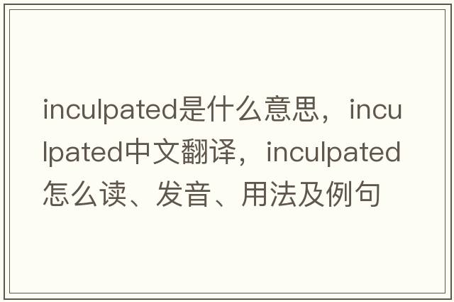 inculpated是什么意思，inculpated中文翻譯，inculpated怎么讀、發(fā)音、用法及例句