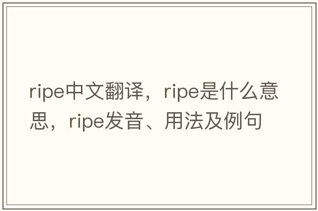 ripe中文翻譯，ripe是什么意思，ripe發(fā)音、用法及例句
