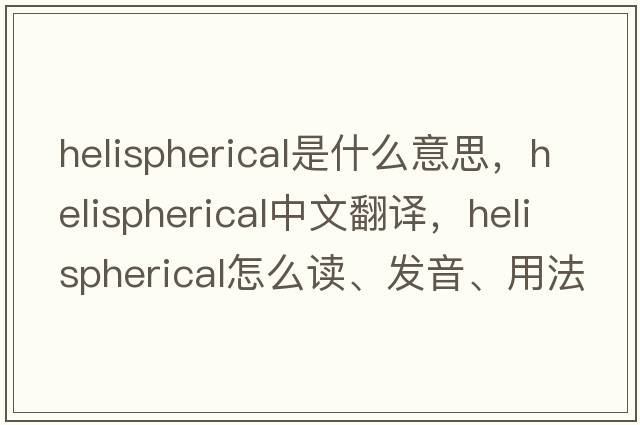 helispherical是什么意思，helispherical中文翻譯，helispherical怎么讀、發(fā)音、用法及例句