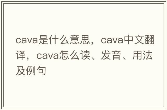 cava是什么意思，cava中文翻譯，cava怎么讀、發(fā)音、用法及例句