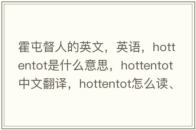 霍屯督人的英文，英語(yǔ)，hottentot是什么意思，hottentot中文翻譯，hottentot怎么讀、發(fā)音、用法及例句