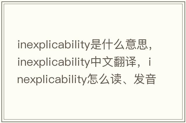 inexplicability是什么意思，inexplicability中文翻譯，inexplicability怎么讀、發(fā)音、用法及例句