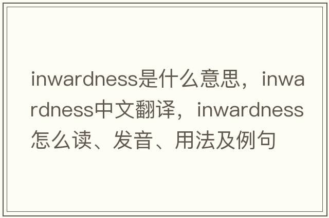 inwardness是什么意思，inwardness中文翻譯，inwardness怎么讀、發(fā)音、用法及例句