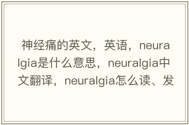  神經(jīng)痛的英文，英語(yǔ)，neuralgia是什么意思，neuralgia中文翻譯，neuralgia怎么讀、發(fā)音、用法及例句
