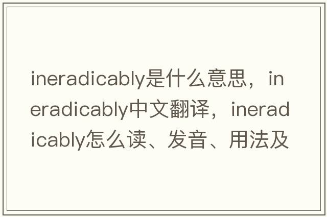 ineradicably是什么意思，ineradicably中文翻譯，ineradicably怎么讀、發(fā)音、用法及例句