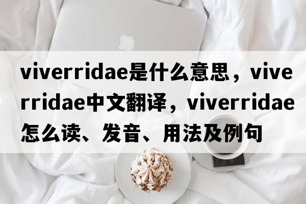 Viverridae是什么意思，Viverridae中文翻譯，Viverridae怎么讀、發(fā)音、用法及例句
