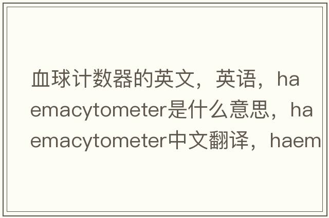 血球計數器的英文，英語(yǔ)，haemacytometer是什么意思，haemacytometer中文翻譯，haemacytometer怎么讀、發(fā)音、用法及例句