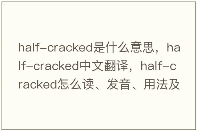half-cracked是什么意思，half-cracked中文翻譯，half-cracked怎么讀、發(fā)音、用法及例句