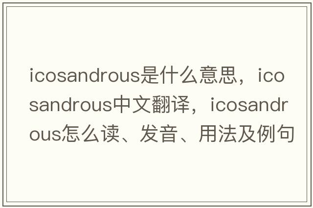 icosandrous是什么意思，icosandrous中文翻譯，icosandrous怎么讀、發(fā)音、用法及例句
